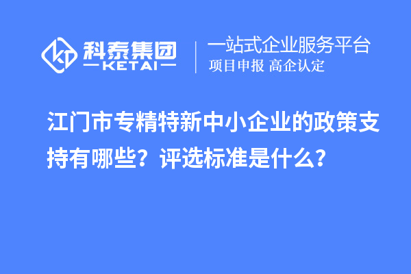 <a href=http://qiyeqqexmail.cn/jiangmen/ target=_blank class=infotextkey>江門市專精特新</a>中小企業(yè)的政策支持有哪些？評(píng)選標(biāo)準(zhǔn)是什么？