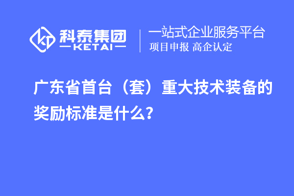 廣東省首臺（套）重大技術(shù)裝備的獎勵標(biāo)準(zhǔn)是什么？