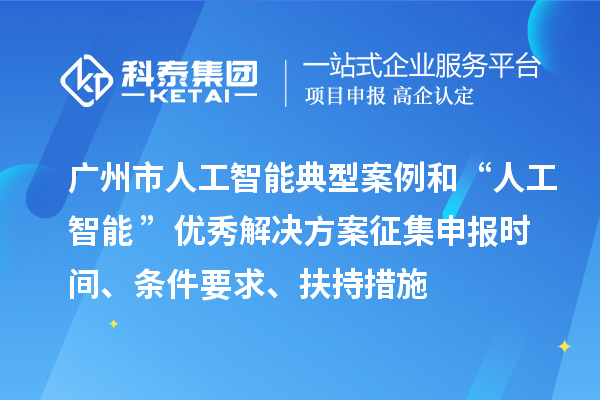 廣州市人工智能典型案例和“人工智能+”優(yōu)秀解決方案征集申報(bào)時(shí)間、條件要求、扶持措施