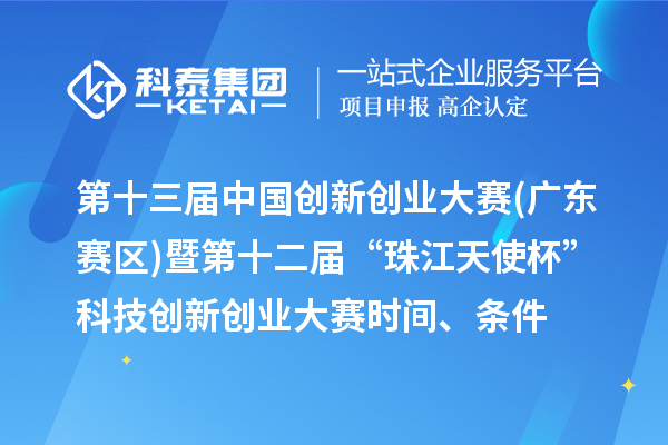 第十三屆中國創(chuàng)新創(chuàng)業(yè)大賽(廣東賽區(qū))暨第十二屆“珠江天使杯”科技創(chuàng)新創(chuàng)業(yè)大賽時間、條件、獎勵