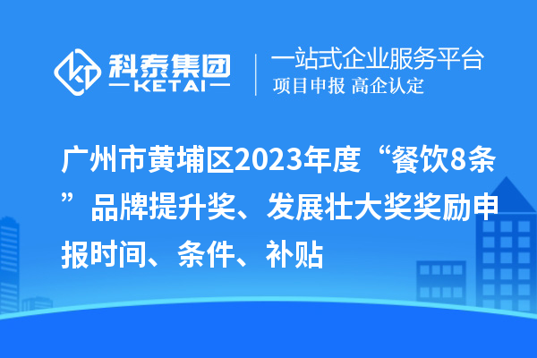 廣州市黃埔區(qū)2023年度“餐飲8條”品牌提升獎(jiǎng)、發(fā)展壯大獎(jiǎng)獎(jiǎng)勵(lì)申報(bào)時(shí)間、條件、補(bǔ)貼