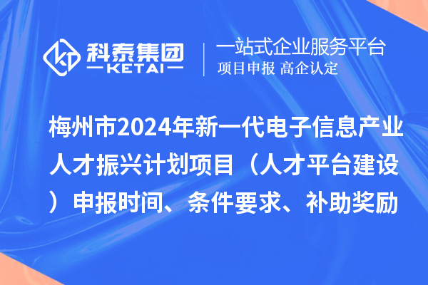 梅州市2024年新一代電子信息產(chǎn)業(yè)人才振興計劃項目（人才平臺建設(shè)）申報時間、條件要求、補助獎勵