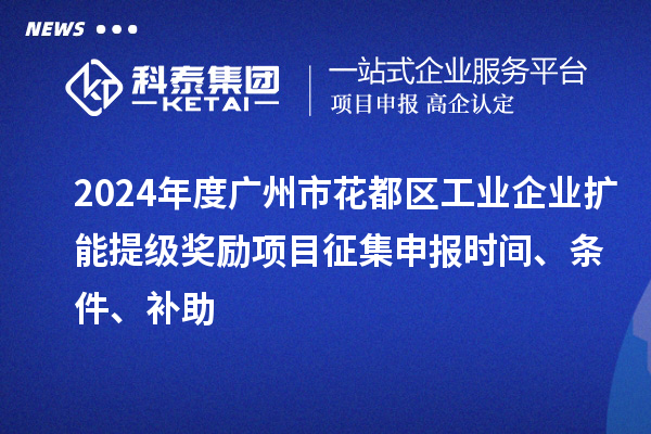 2024年度廣州市花都區(qū)工業(yè)企業(yè)擴(kuò)能提級(jí)獎(jiǎng)勵(lì)項(xiàng)目征集申報(bào)時(shí)間、條件、補(bǔ)助