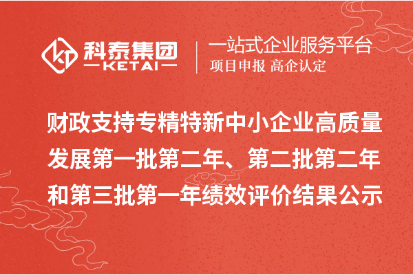 財政支持專精特新中小企業(yè)高質(zhì)量發(fā)展第一批第二年、第二批第二年和第三批第一年績效評價結(jié)果公示