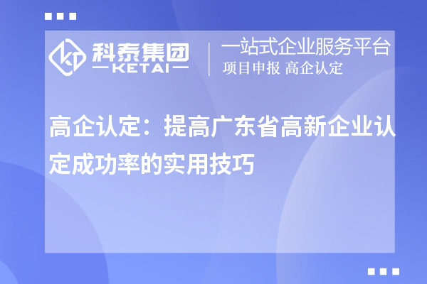 高企認(rèn)定：提高廣東省高新企業(yè)認(rèn)定成功率的實(shí)用技巧