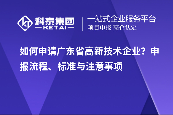 如何申請廣東省高新技術企業(yè)？申報流程、標準與注意事項