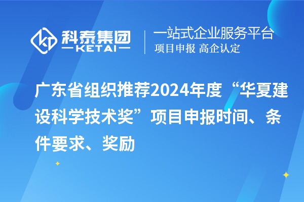 廣東省組織推薦2024年度“華夏建設科學(xué)技術(shù)獎”<a href=http://qiyeqqexmail.cn/shenbao.html target=_blank class=infotextkey>項目申報</a>時(shí)間、條件要求、獎勵