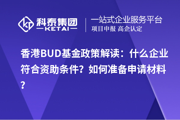 香港BUD基金政策解讀：什么企業(yè)符合資助條件？如何準(zhǔn)備申請(qǐng)材料？