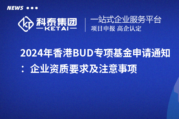 2024年香港BUD專(zhuān)項基金申請通知：企業(yè)資質(zhì)要求及注意事項