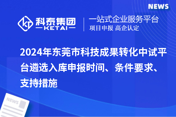 2024年?yáng)|莞市科技成果轉化中試平臺遴選入庫申報時(shí)間、條件要求、支持措施