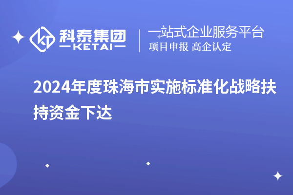 2024年度珠海市實(shí)施標(biāo)準(zhǔn)化戰(zhàn)略扶持資金下達(dá)