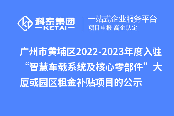 廣州市黃埔區2022-2023年度入駐“智慧車(chē)載系統及核心零部件”大廈或園區租金補貼項目的公示