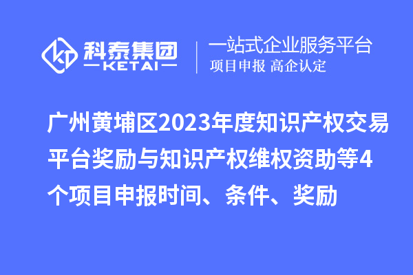 廣州黃埔區(qū)2023年度知識(shí)產(chǎn)權(quán)交易平臺(tái)獎(jiǎng)勵(lì)與知識(shí)產(chǎn)權(quán)維權(quán)資助（知識(shí)產(chǎn)權(quán)10條2.0）等4個(gè)<a href=http://qiyeqqexmail.cn/shenbao.html target=_blank class=infotextkey>項(xiàng)目申報(bào)</a>時(shí)間、條件、獎(jiǎng)勵(lì)