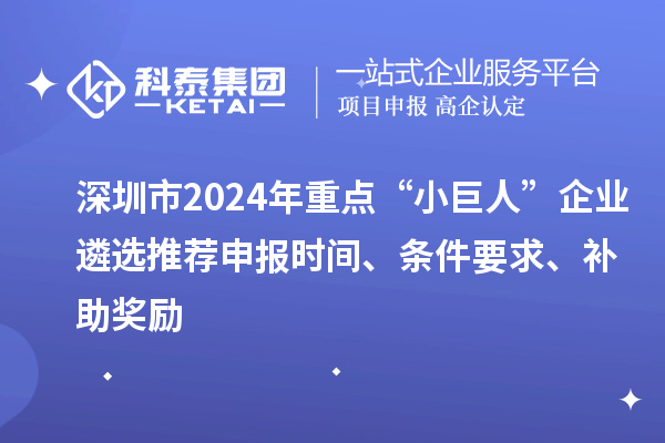 深圳市2024年重點(diǎn)“小巨人”企業(yè)遴選推薦申報(bào)時(shí)間、條件要求、補(bǔ)助獎(jiǎng)勵(lì)