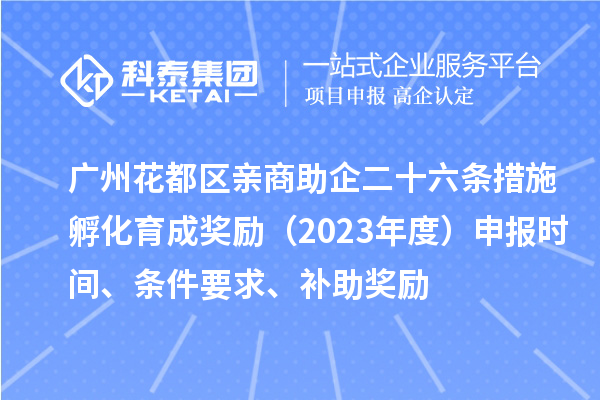 廣州花都區(qū)親商助企二十六條措施孵化育成獎勵（2023年度）申報時間、條件要求、補助獎勵