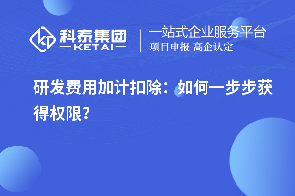 研發(fā)費(fèi)用加計(jì)扣除：如何一步步獲得權(quán)限？