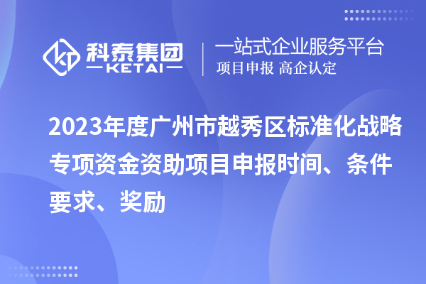 2023年度廣州市越秀區標準化戰略專(zhuān)項資金資助項目申報時(shí)間、條件要求、獎勵