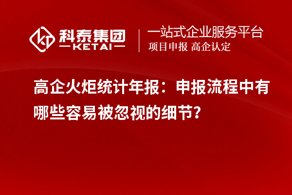 高企火炬統(tǒng)計年報：申報流程中有哪些容易被忽視的細節(jié)？