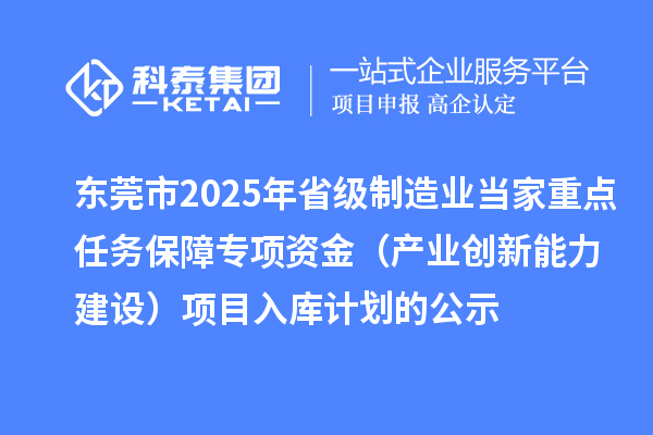 東莞市2025年省級制造業(yè)當家重點(diǎn)任務(wù)保障專(zhuān)項資金（產(chǎn)業(yè)創(chuàng  )新能力建設）項目入庫計劃的公示