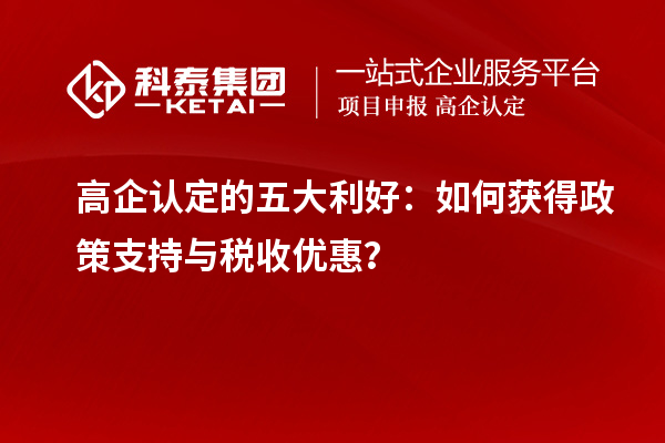 高企認定的五大利好：如何獲得政策支持與稅收優(yōu)惠？