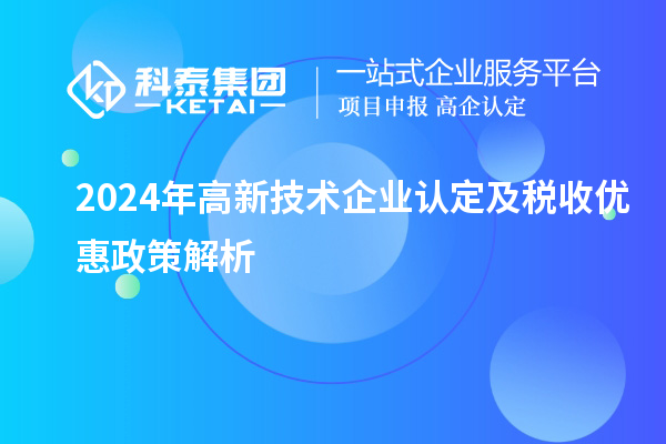 2024年高新技術企業(yè)認定及稅收優(yōu)惠政策解析