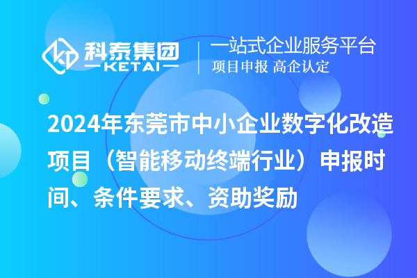 2024年?yáng)|莞市數字化轉型城市試點(diǎn)專(zhuān)項資金中小企業(yè)數字化改造項目（智能移動(dòng)終端行業(yè)）申報時(shí)間、條件要求、資助獎勵