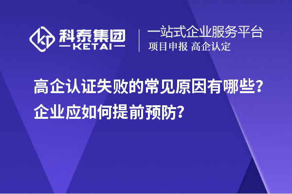 高企認證失敗的常見原因有哪些？企業(yè)應如何提前預防？