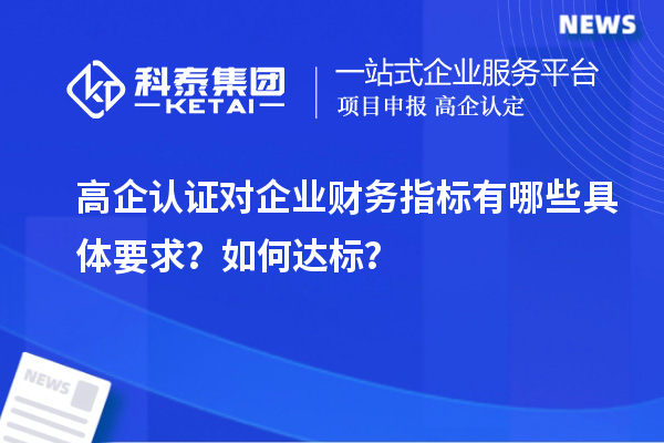 高企認證對企業(yè)財務指標有哪些具體要求？如何達標？