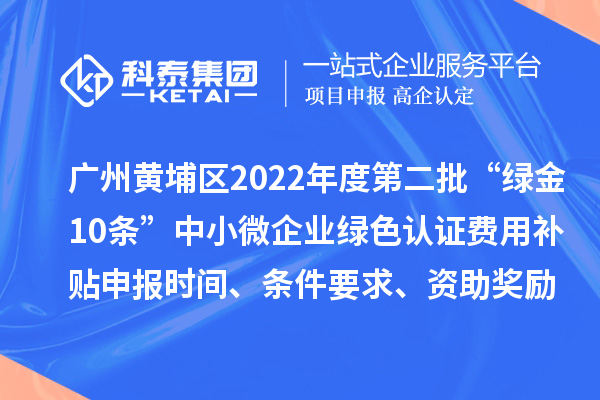 廣州黃埔區2022年度第二批“綠金10條”中小微企業(yè)綠色認證費用補貼申報時(shí)間、條件要求、資助獎勵