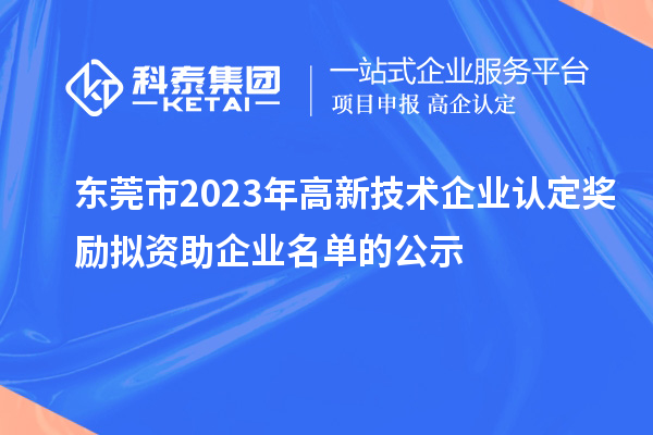 東莞市2023年高新技術(shù)企業(yè)認定獎勵擬資助企業(yè)名單的公示