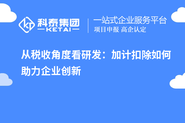 從稅收角度看研發(fā)：加計(jì)扣除如何助力企業(yè)創(chuàng)新