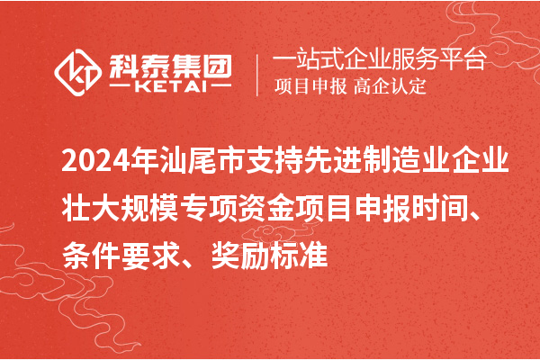 2024年汕尾市支持先進(jìn)制造業(yè)企業(yè)壯大規模專(zhuān)項資金<a href=http://qiyeqqexmail.cn/shenbao.html target=_blank class=infotextkey>項目申報</a>時(shí)間、條件要求、獎勵標準