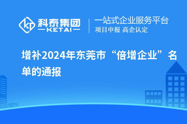 增補2024年?yáng)|莞市“倍增企業(yè)”名單的通報