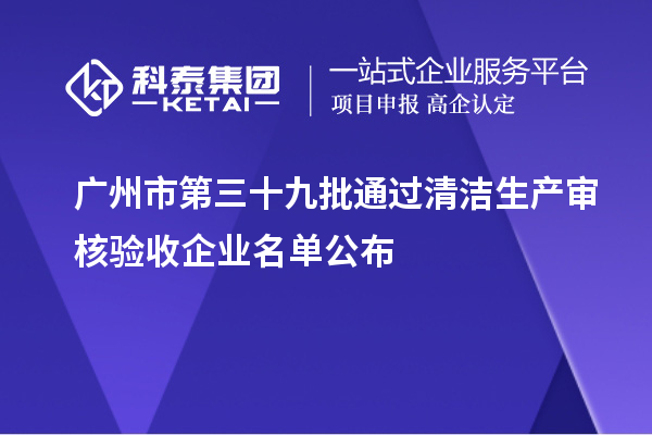 廣州市第三十九批通過(guò)清潔生產(chǎn)審核驗收企業(yè)名單公布