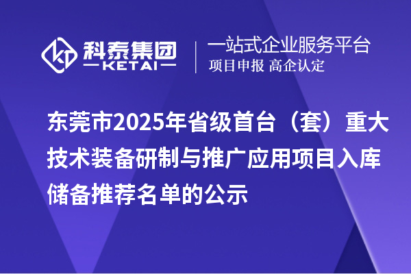 東莞市2025年省級首臺（套）重大技術(shù)裝備研制與推廣應用項目入庫儲備推薦名單的公示