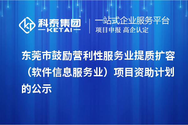 東莞市鼓勵營(yíng)利性服務(wù)業(yè)提質(zhì)擴容（軟件信息服務(wù)業(yè)）項目資助計劃的公示