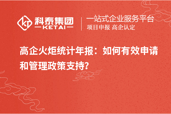 高企火炬統(tǒng)計(jì)年報(bào)：如何有效申請(qǐng)和管理政策支持？