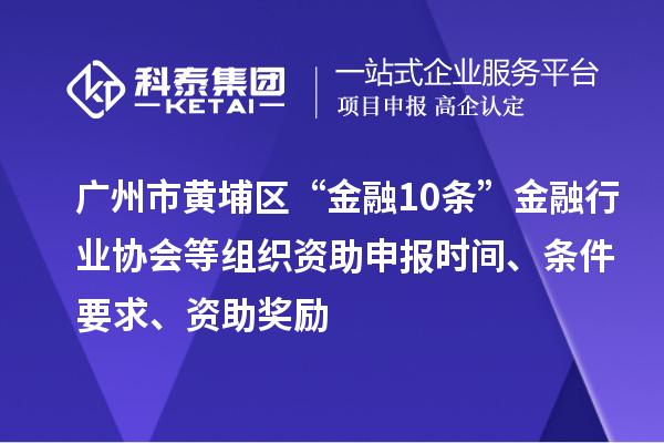 廣州市黃埔區(qū)“金融10條”金融行業(yè)協(xié)會(huì)等組織資助申報(bào)時(shí)間、條件要求、資助獎(jiǎng)勵(lì)