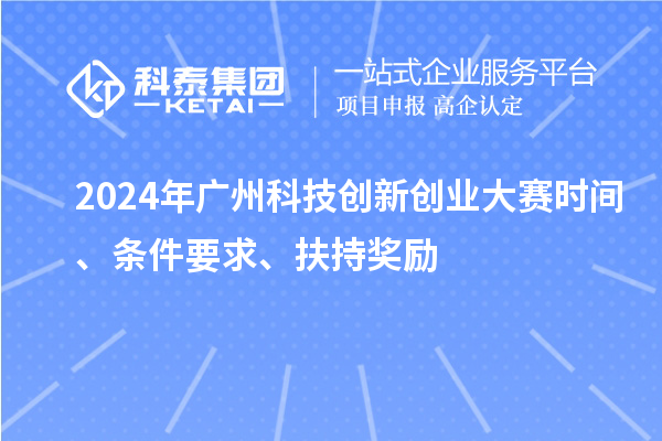 2024年廣州科技創(chuàng)新創(chuàng)業(yè)大賽時(shí)間、條件要求、扶持獎(jiǎng)勵(lì)