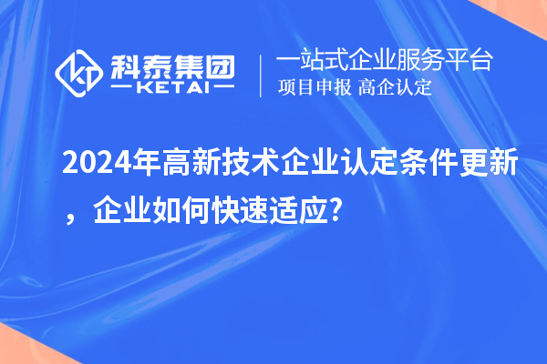 2024年高新技術(shù)企業(yè)認(rèn)定條件更新，企業(yè)如何快速適應(yīng)?