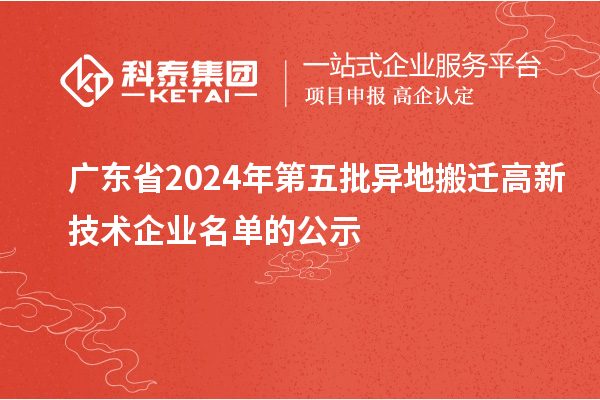 廣東省2024年第五批異地搬遷高新技術(shù)企業(yè)名單的公示