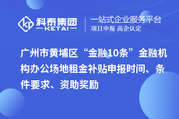 廣州市黃埔區“金融10條”金融機構辦公場(chǎng)地租金補貼申報時(shí)間、條件要求、資助獎勵