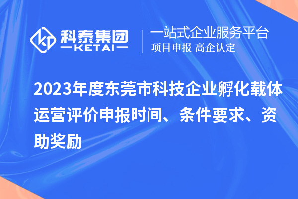 2023年度東莞市科技企業(yè)孵化載體運營(yíng)評價(jià)申報時(shí)間、條件要求、資助獎勵