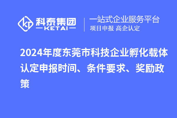 2024年度東莞市科技企業(yè)孵化載體認(rèn)定申報(bào)時(shí)間、條件要求、獎(jiǎng)勵(lì)政策