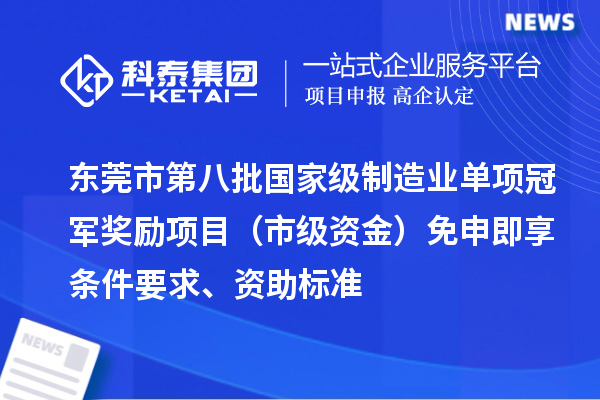 東莞市第八批國家級制造業(yè)單項冠軍獎勵項目（市級資金）免申即享條件要求、資助標準