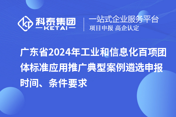 廣東省2024年工業(yè)和信息化百項團體標準應用推廣典型案例遴選申報時(shí)間、條件要求