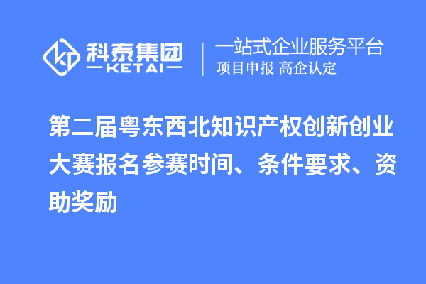 第二屆粵東西北知識(shí)產(chǎn)權(quán)創(chuàng)新創(chuàng)業(yè)大賽報(bào)名參賽時(shí)間、條件要求、資助獎(jiǎng)勵(lì)