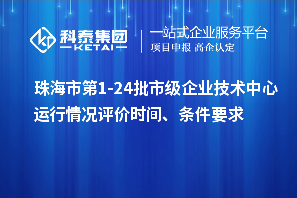 珠海市第1-24批市級企業(yè)技術(shù)中心運行情況評價(jià)時(shí)間、條件要求