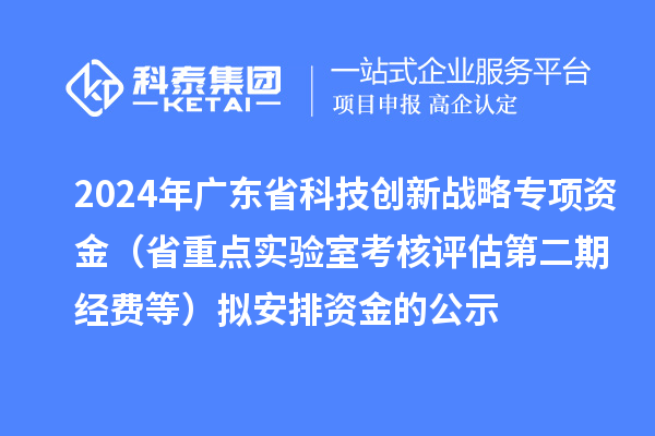 2024年廣東省科技創(chuàng)新戰(zhàn)略專項(xiàng)資金（省重點(diǎn)實(shí)驗(yàn)室考核評(píng)估第二期經(jīng)費(fèi)等）擬安排資金的公示