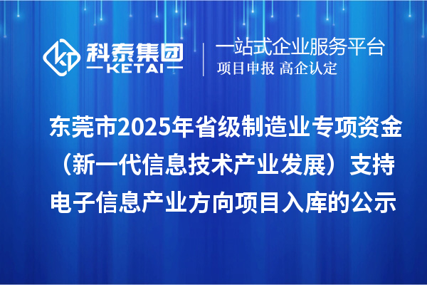 東莞市2025年省級制造業(yè)專(zhuān)項資金（新一代信息技術(shù)產(chǎn)業(yè)發(fā)展）支持電子信息產(chǎn)業(yè)方向項目入庫的公示